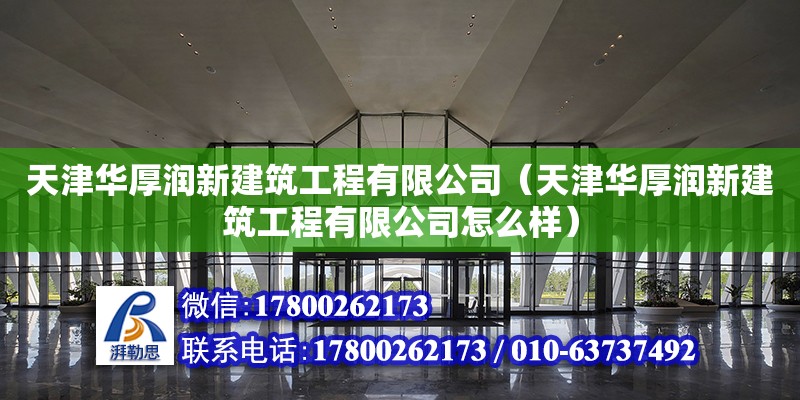 天津華厚潤新建筑工程有限公司（天津華厚潤新建筑工程有限公司怎么樣） 全國鋼結(jié)構(gòu)廠