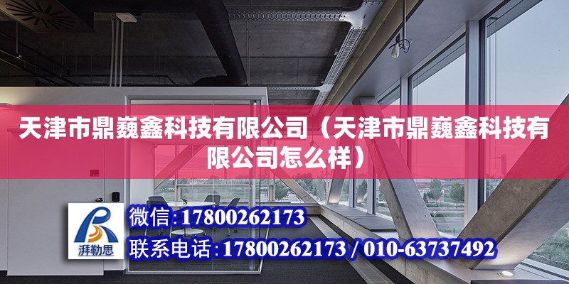 天津市鼎巍鑫科技有限公司（天津市鼎巍鑫科技有限公司怎么樣）