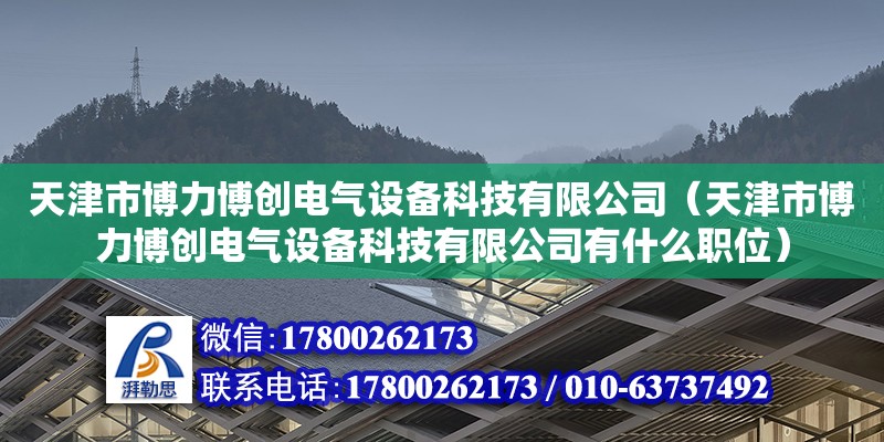 天津市博力博創電氣設備科技有限公司（天津市博力博創電氣設備科技有限公司有什么職位）