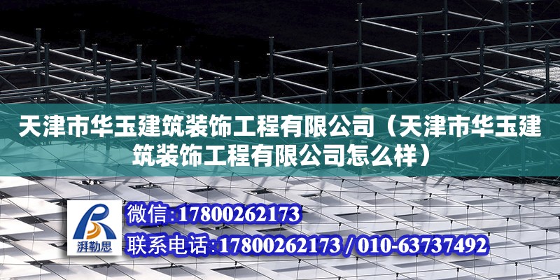 天津市華玉建筑裝飾工程有限公司（天津市華玉建筑裝飾工程有限公司怎么樣） 全國鋼結構廠