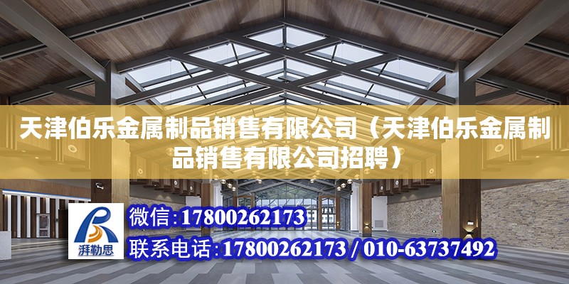 天津伯樂金屬制品銷售有限公司（天津伯樂金屬制品銷售有限公司招聘）