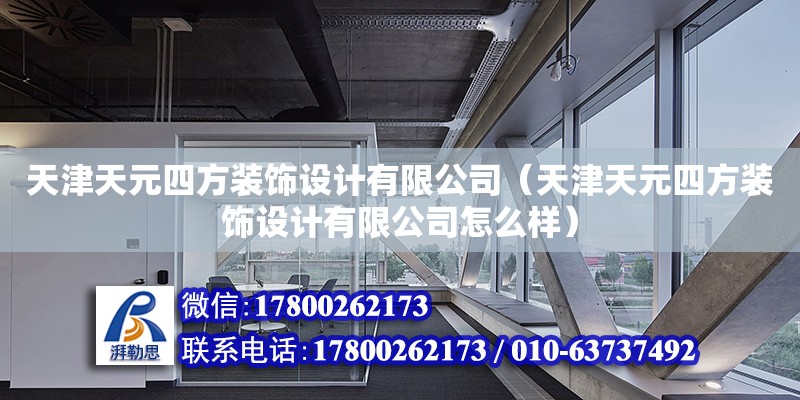 天津天元四方裝飾設計有限公司（天津天元四方裝飾設計有限公司怎么樣） 全國鋼結構廠