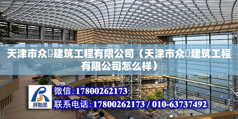 天津市眾堃建筑工程有限公司（天津市眾堃建筑工程有限公司怎么樣） 全國(guó)鋼結(jié)構(gòu)廠(chǎng)