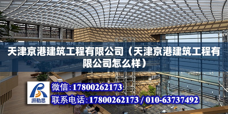 天津京港建筑工程有限公司（天津京港建筑工程有限公司怎么樣） 全國鋼結(jié)構廠