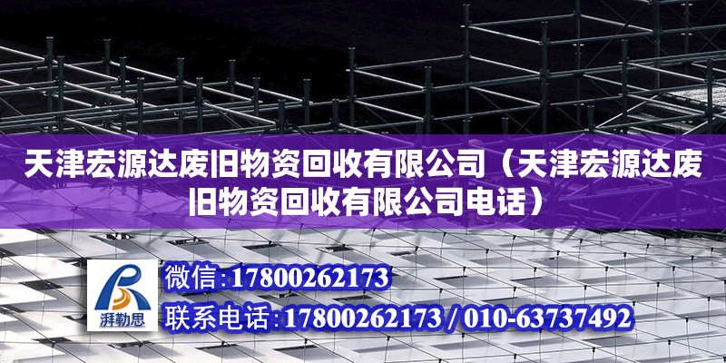 天津宏源達廢舊物資回收有限公司（天津宏源達廢舊物資回收有限公司電話）