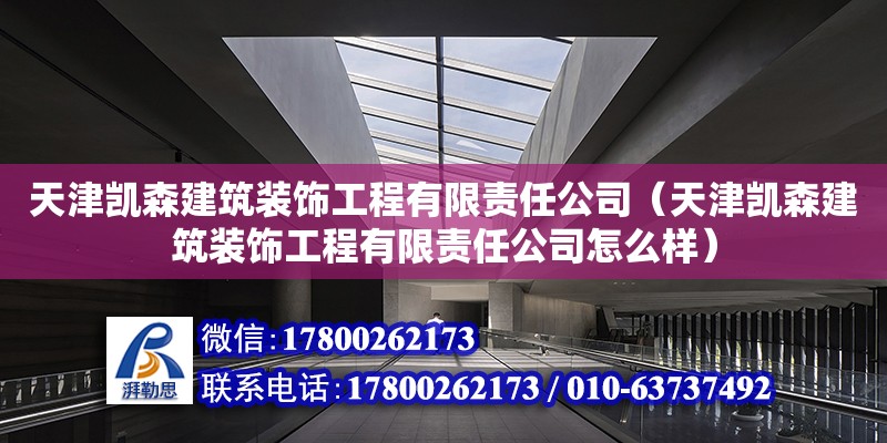 天津凱森建筑裝飾工程有限責任公司（天津凱森建筑裝飾工程有限責任公司怎么樣） 全國鋼結(jié)構(gòu)廠