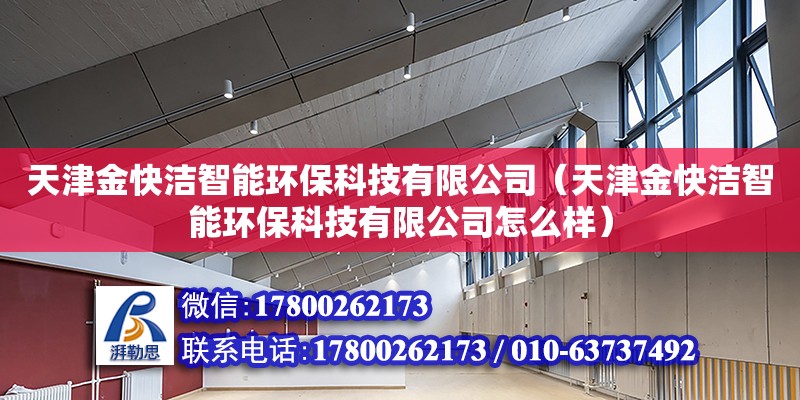 天津金快潔智能環(huán)保科技有限公司（天津金快潔智能環(huán)保科技有限公司怎么樣） 全國(guó)鋼結(jié)構(gòu)廠