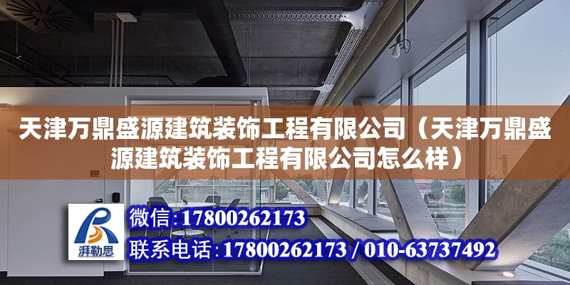 天津萬鼎盛源建筑裝飾工程有限公司（天津萬鼎盛源建筑裝飾工程有限公司怎么樣）