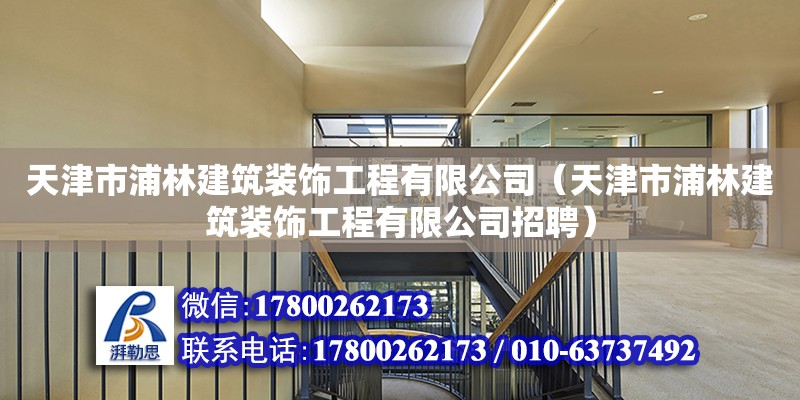 天津市浦林建筑裝飾工程有限公司（天津市浦林建筑裝飾工程有限公司招聘） 全國(guó)鋼結(jié)構(gòu)廠