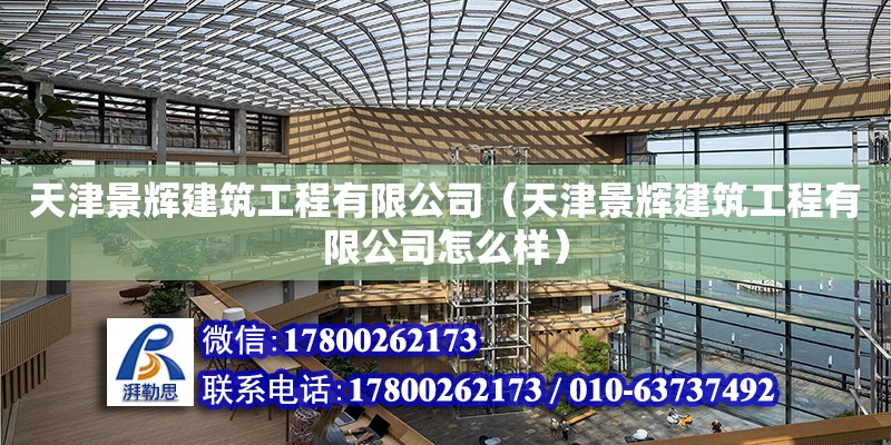 天津景輝建筑工程有限公司（天津景輝建筑工程有限公司怎么樣） 全國鋼結構廠