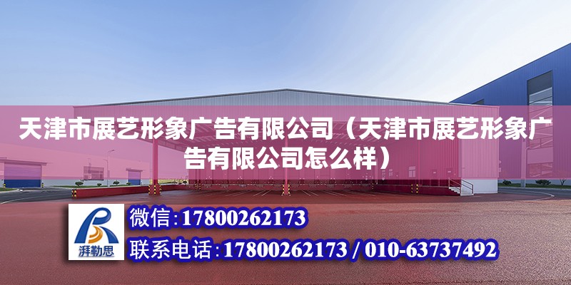 天津市展藝形象廣告有限公司（天津市展藝形象廣告有限公司怎么樣） 全國鋼結構廠