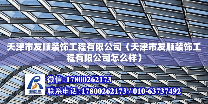 天津市友順裝飾工程有限公司（天津市友順裝飾工程有限公司怎么樣） 全國(guó)鋼結(jié)構(gòu)廠