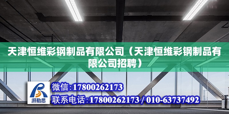 天津恒維彩鋼制品有限公司（天津恒維彩鋼制品有限公司招聘） 全國鋼結構廠