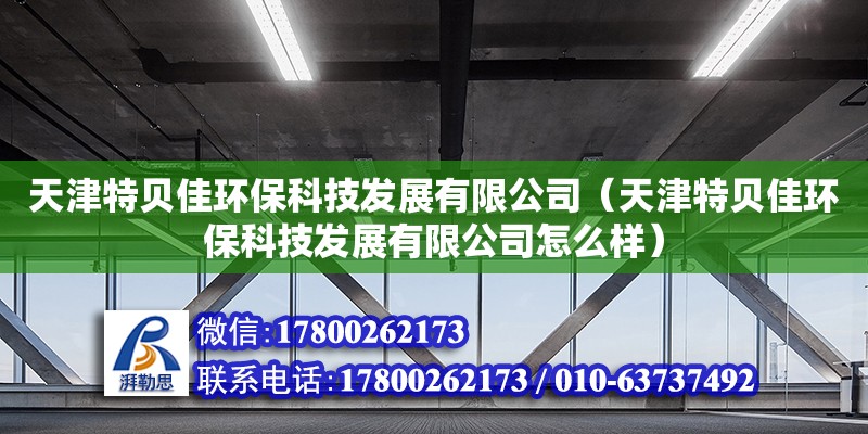 天津特貝佳環(huán)保科技發(fā)展有限公司（天津特貝佳環(huán)保科技發(fā)展有限公司怎么樣） 全國鋼結(jié)構(gòu)廠