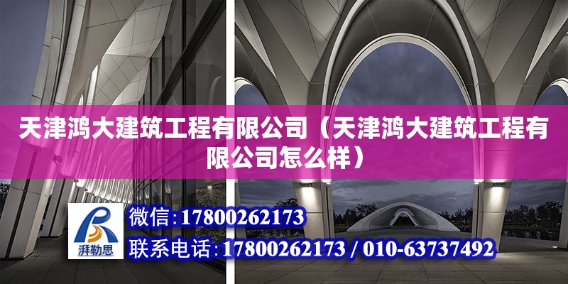 天津鴻大建筑工程有限公司（天津鴻大建筑工程有限公司怎么樣） 全國鋼結(jié)構(gòu)廠