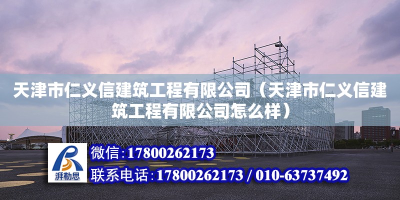 天津市仁義信建筑工程有限公司（天津市仁義信建筑工程有限公司怎么樣） 全國鋼結構廠