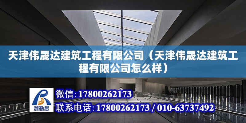 天津偉晟達建筑工程有限公司（天津偉晟達建筑工程有限公司怎么樣）