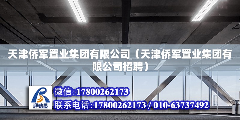 天津僑軍置業集團有限公司（天津僑軍置業集團有限公司招聘） 全國鋼結構廠