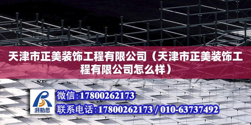 天津市正美裝飾工程有限公司（天津市正美裝飾工程有限公司怎么樣） 全國鋼結(jié)構(gòu)廠