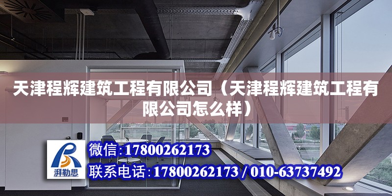 天津程輝建筑工程有限公司（天津程輝建筑工程有限公司怎么樣） 全國鋼結構廠