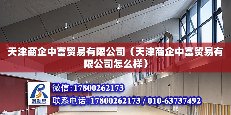 天津商企中富貿易有限公司（天津商企中富貿易有限公司怎么樣） 全國鋼結構廠