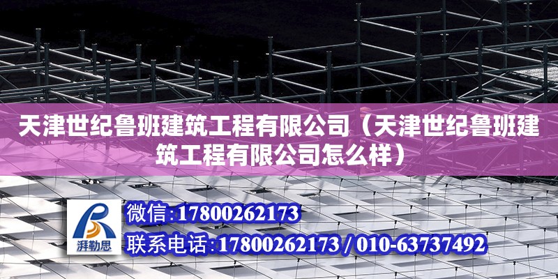 天津世紀魯班建筑工程有限公司（天津世紀魯班建筑工程有限公司怎么樣） 全國鋼結構廠