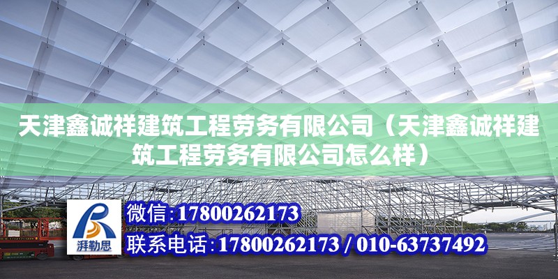 天津鑫誠祥建筑工程勞務有限公司（天津鑫誠祥建筑工程勞務有限公司怎么樣） 全國鋼結構廠