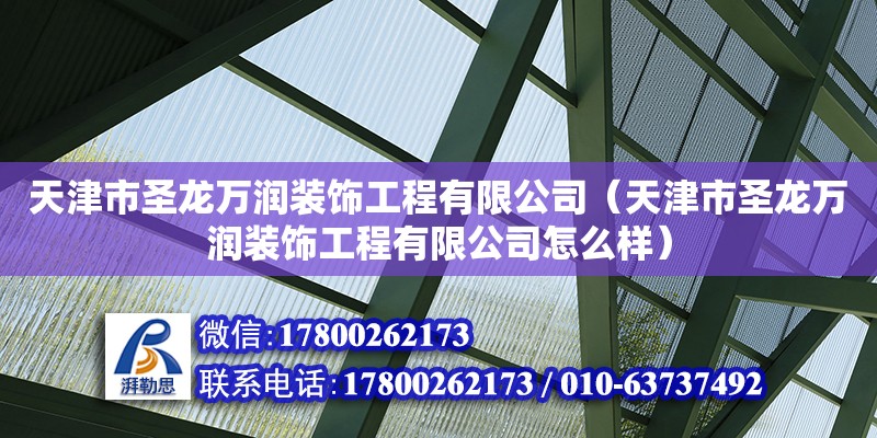 天津市圣龍萬(wàn)潤(rùn)裝飾工程有限公司（天津市圣龍萬(wàn)潤(rùn)裝飾工程有限公司怎么樣） 全國(guó)鋼結(jié)構(gòu)廠