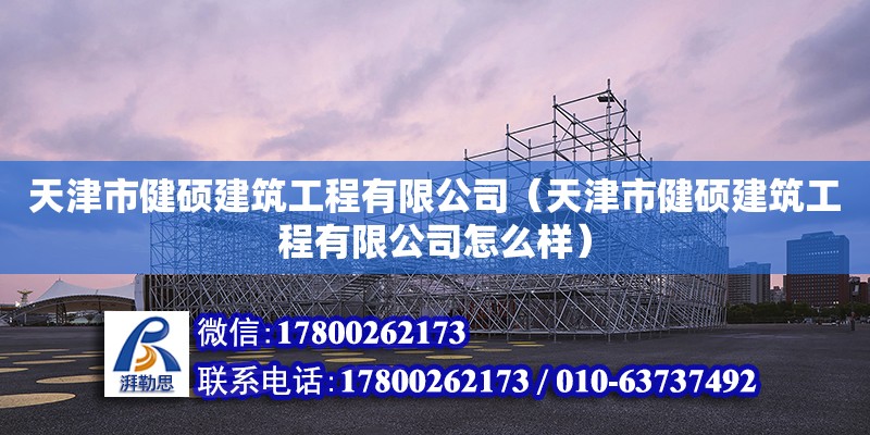 天津市健碩建筑工程有限公司（天津市健碩建筑工程有限公司怎么樣）