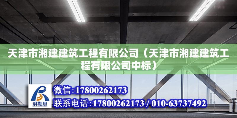 天津市湘建建筑工程有限公司（天津市湘建建筑工程有限公司中標） 全國鋼結構廠