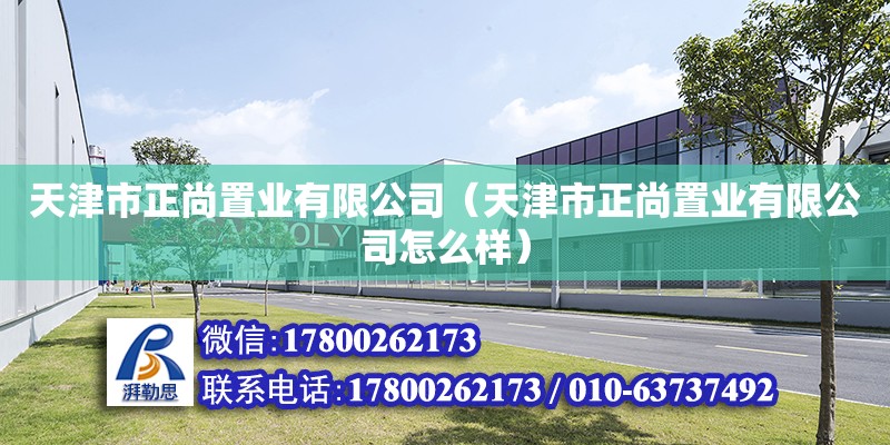 天津市正尚置業有限公司（天津市正尚置業有限公司怎么樣） 全國鋼結構廠