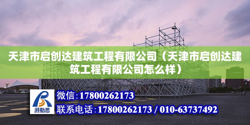 天津市啟創達建筑工程有限公司（天津市啟創達建筑工程有限公司怎么樣）