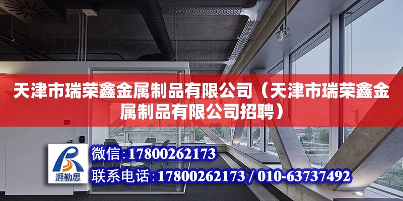 天津市瑞榮鑫金屬制品有限公司（天津市瑞榮鑫金屬制品有限公司招聘） 全國鋼結構廠