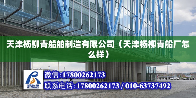 天津楊柳青船舶制造有限公司（天津楊柳青船廠怎么樣） 全國(guó)鋼結(jié)構(gòu)廠