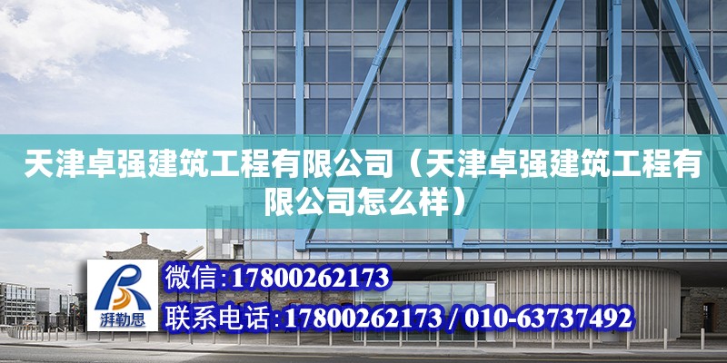 天津卓強建筑工程有限公司（天津卓強建筑工程有限公司怎么樣） 全國鋼結構廠