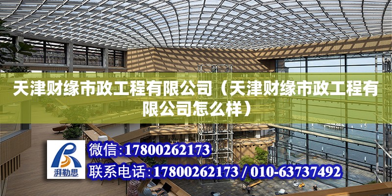 天津財緣市政工程有限公司（天津財緣市政工程有限公司怎么樣）