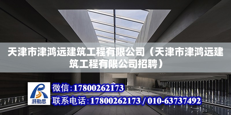 天津市津鴻遠建筑工程有限公司（天津市津鴻遠建筑工程有限公司招聘） 全國鋼結構廠