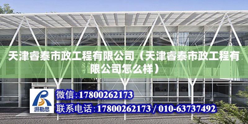 天津睿泰市政工程有限公司（天津睿泰市政工程有限公司怎么樣） 全國鋼結(jié)構(gòu)廠