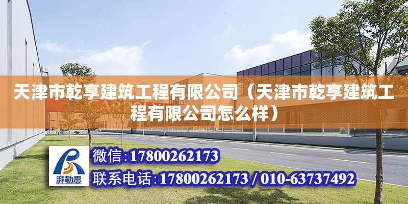 天津市乾享建筑工程有限公司（天津市乾享建筑工程有限公司怎么樣） 全國鋼結(jié)構(gòu)廠