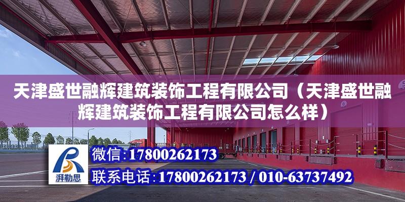 天津盛世融輝建筑裝飾工程有限公司（天津盛世融輝建筑裝飾工程有限公司怎么樣）