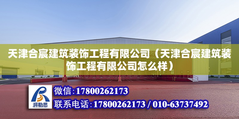 天津合宸建筑裝飾工程有限公司（天津合宸建筑裝飾工程有限公司怎么樣） 全國(guó)鋼結(jié)構(gòu)廠