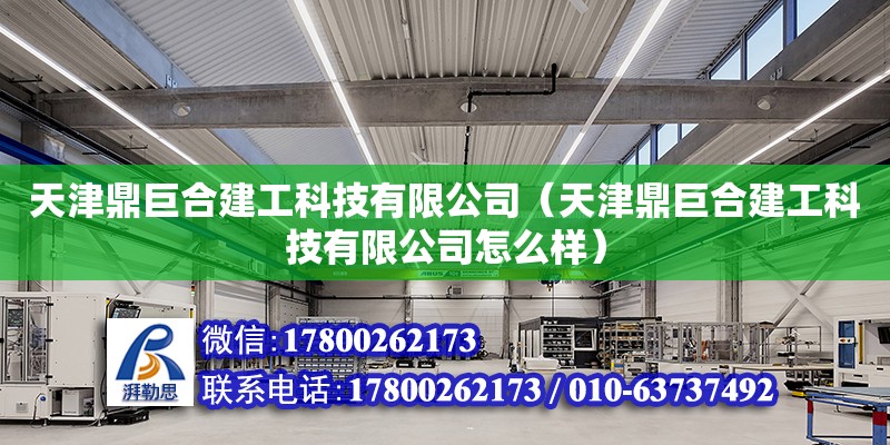 天津鼎巨合建工科技有限公司（天津鼎巨合建工科技有限公司怎么樣）