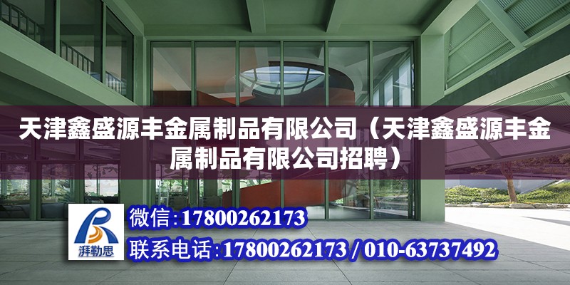 天津鑫盛源豐金屬制品有限公司（天津鑫盛源豐金屬制品有限公司招聘） 全國(guó)鋼結(jié)構(gòu)廠