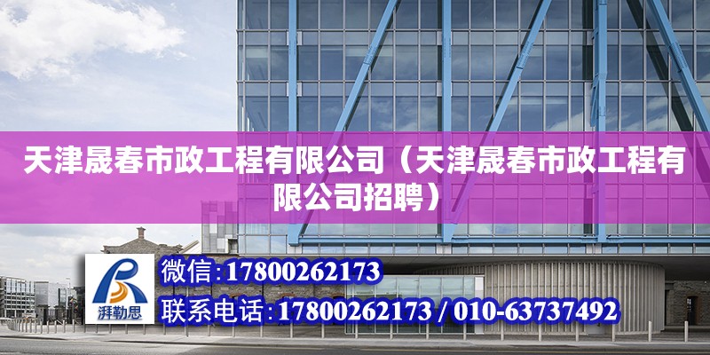 天津晟春市政工程有限公司（天津晟春市政工程有限公司招聘） 全國鋼結構廠