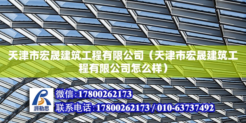 天津市宏晟建筑工程有限公司（天津市宏晟建筑工程有限公司怎么樣） 全國鋼結構廠