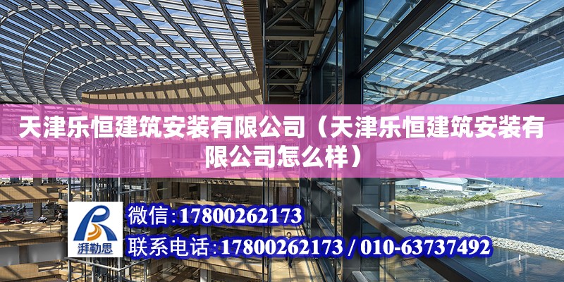 天津樂恒建筑安裝有限公司（天津樂恒建筑安裝有限公司怎么樣） 全國鋼結構廠