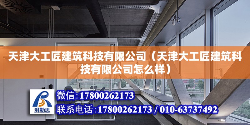 天津大工匠建筑科技有限公司（天津大工匠建筑科技有限公司怎么樣）