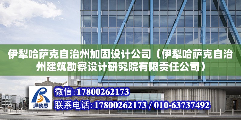 伊犁哈薩克自治州加固設計公司（伊犁哈薩克自治州建筑勘察設計研究院有限責任公司）