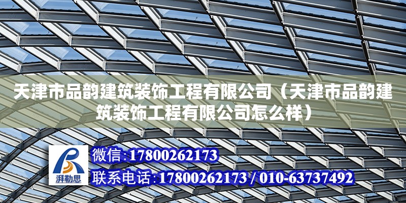 天津市品韻建筑裝飾工程有限公司（天津市品韻建筑裝飾工程有限公司怎么樣）