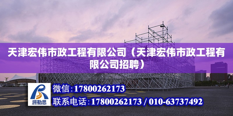 天津宏偉市政工程有限公司（天津宏偉市政工程有限公司招聘）